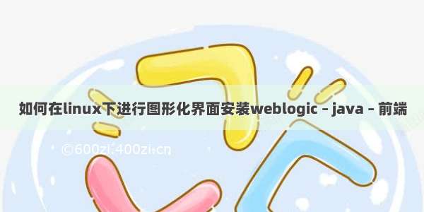 如何在linux下进行图形化界面安装weblogic – java – 前端