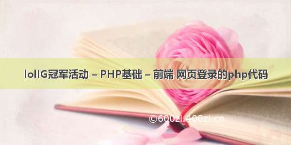 lolIG冠军活动 – PHP基础 – 前端 网页登录的php代码