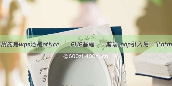 你现在用的是wps还是office – PHP基础 – 前端 php引入另一个html页面