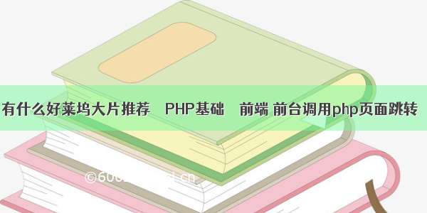 有什么好莱坞大片推荐 – PHP基础 – 前端 前台调用php页面跳转