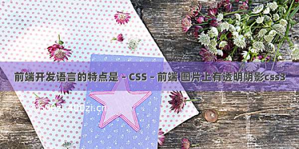 前端开发语言的特点是 – CSS – 前端 图片上有透明阴影css3