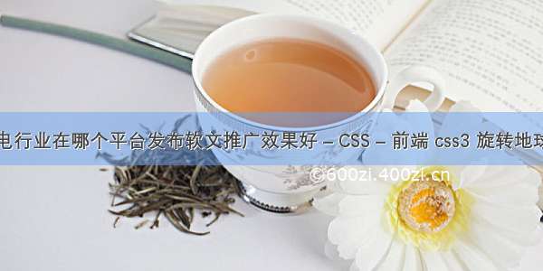 家电行业在哪个平台发布软文推广效果好 – CSS – 前端 css3 旋转地球仪