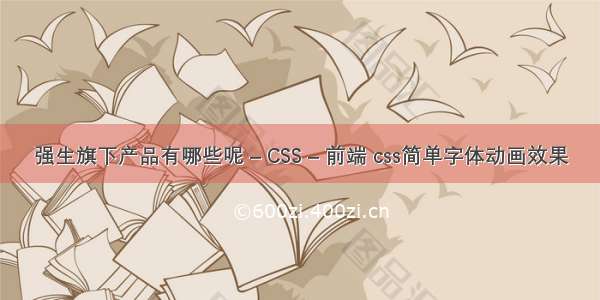 强生旗下产品有哪些呢 – CSS – 前端 css简单字体动画效果