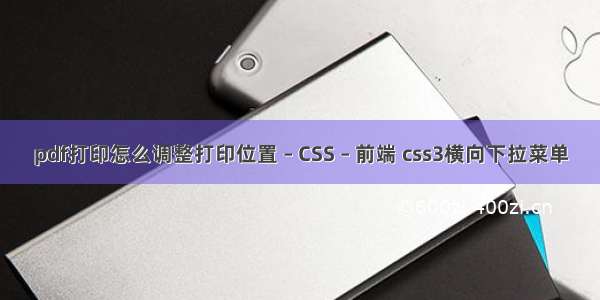 pdf打印怎么调整打印位置 – CSS – 前端 css3横向下拉菜单