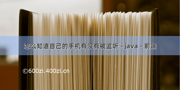 怎么知道自己的手机有没有被监听 – java – 前端