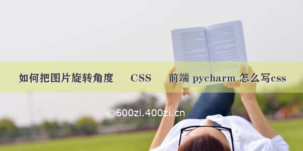 如何把图片旋转角度 – CSS – 前端 pycharm 怎么写css