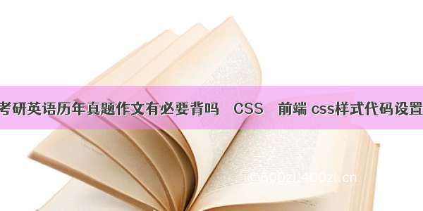 考研英语历年真题作文有必要背吗 – CSS – 前端 css样式代码设置