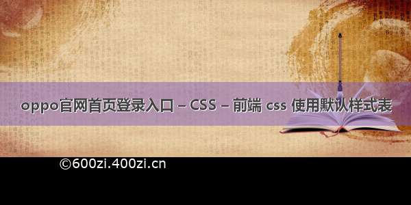 oppo官网首页登录入口 – CSS – 前端 css 使用默认样式表