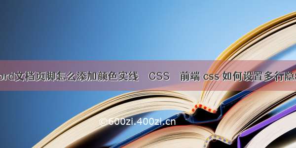 Word文档页脚怎么添加颜色实线 – CSS – 前端 css 如何设置多行隐藏