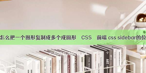 cdr怎么把一个图形复制成多个成圆形 – CSS – 前端 css sidebar的位置