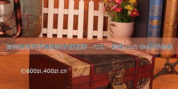 如何修改网页链接的关联程序 – CSS – 前端 css3 div悬浮动画