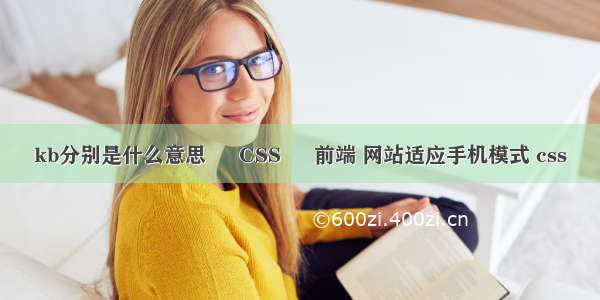 kb分别是什么意思 – CSS – 前端 网站适应手机模式 css