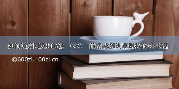 如何锁定网页和解锁 – CSS – 前端 火狐浏览器特有css杨思