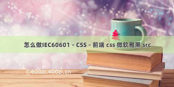 怎么做IEC60601 – CSS – 前端 css 微软雅黑 src