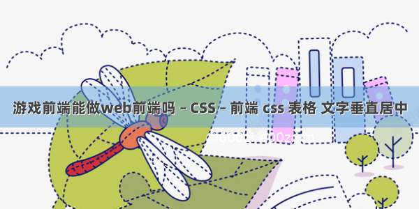 游戏前端能做web前端吗 – CSS – 前端 css 表格 文字垂直居中