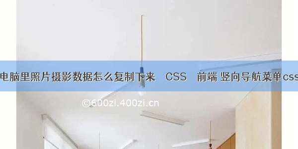 电脑里照片摄影数据怎么复制下来 – CSS – 前端 竖向导航菜单css