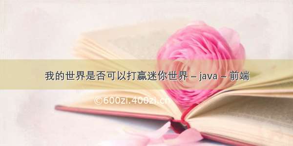 我的世界是否可以打赢迷你世界 – java – 前端