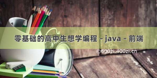 零基础的高中生想学编程 – java – 前端