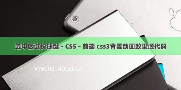 选中区域快捷键 – CSS – 前端 css3背景动画效果源代码