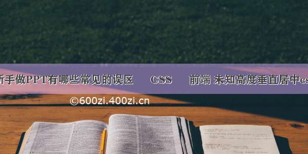 新手做PPT有哪些常见的误区 – CSS – 前端 未知高度垂直居中css