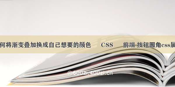 如何将渐变叠加换成自己想要的颜色 – CSS – 前端 按钮圆角css属性