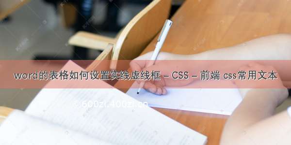 word的表格如何设置实线虚线框 – CSS – 前端 css常用文本