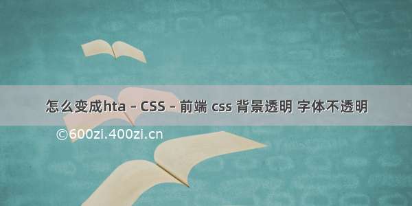 怎么变成hta – CSS – 前端 css 背景透明 字体不透明