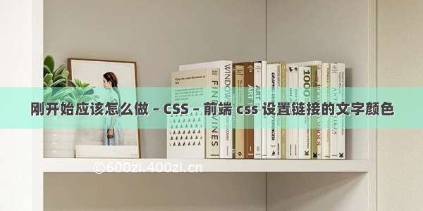 刚开始应该怎么做 – CSS – 前端 css 设置链接的文字颜色