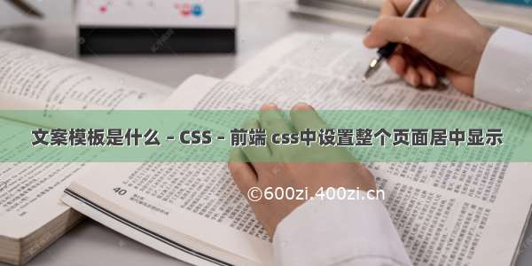 文案模板是什么 – CSS – 前端 css中设置整个页面居中显示