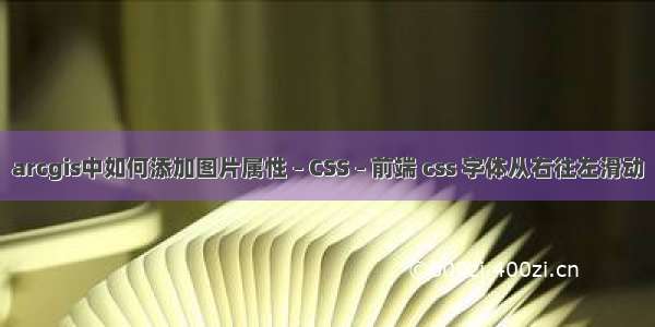 arcgis中如何添加图片属性 – CSS – 前端 css 字体从右往左滑动