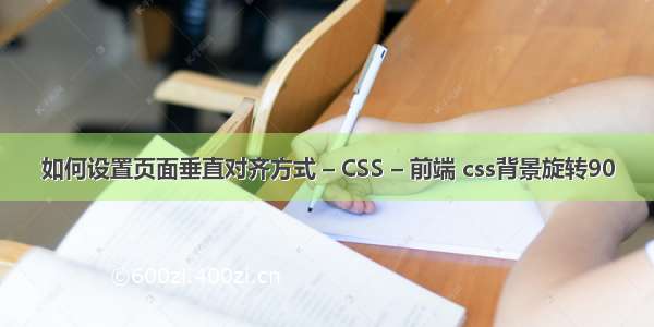 如何设置页面垂直对齐方式 – CSS – 前端 css背景旋转90