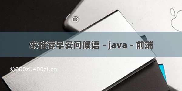 求推荐早安问候语 – java – 前端