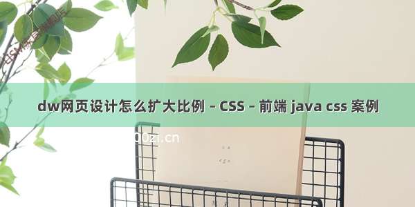 dw网页设计怎么扩大比例 – CSS – 前端 java css 案例