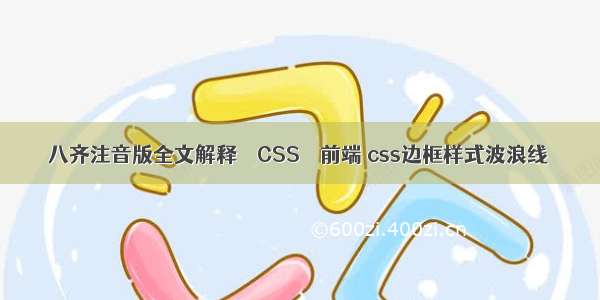 八齐注音版全文解释 – CSS – 前端 css边框样式波浪线