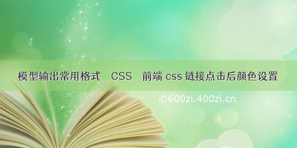 模型输出常用格式 – CSS – 前端 css 链接点击后颜色设置