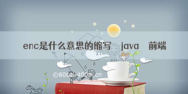 enc是什么意思的缩写 – java – 前端