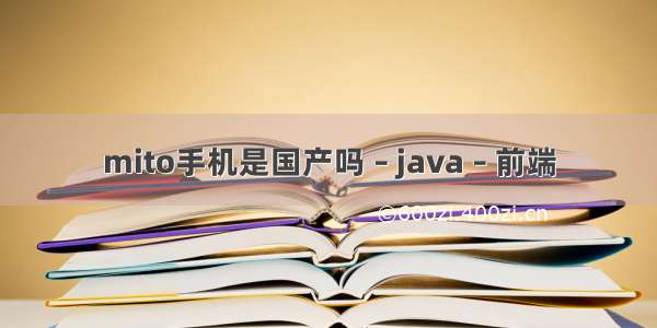 mito手机是国产吗 – java – 前端