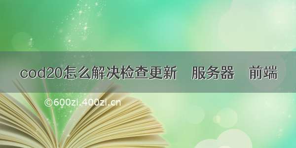 cod20怎么解决检查更新 – 服务器 – 前端