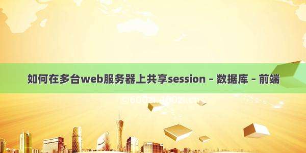 如何在多台web服务器上共享session – 数据库 – 前端