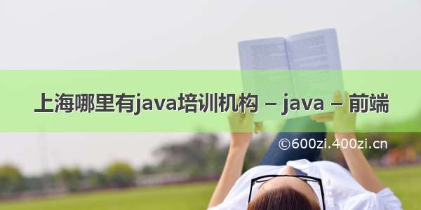 上海哪里有java培训机构 – java – 前端