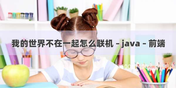 我的世界不在一起怎么联机 – java – 前端