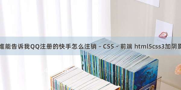 谁能告诉我QQ注册的快手怎么注销 – CSS – 前端 html5css3加阴影