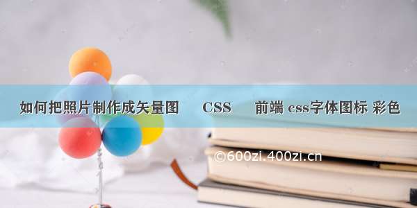 如何把照片制作成矢量图 – CSS – 前端 css字体图标 彩色