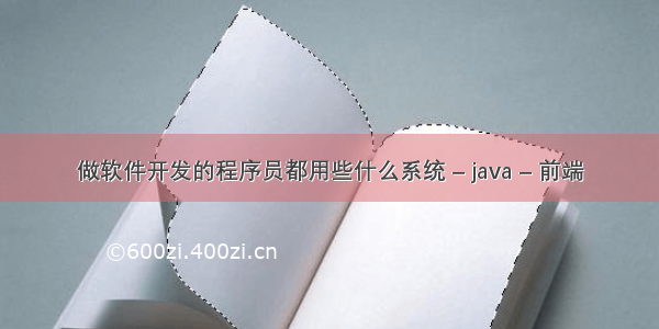 做软件开发的程序员都用些什么系统 – java – 前端