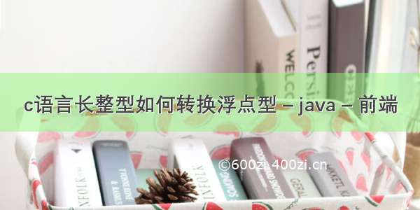 c语言长整型如何转换浮点型 – java – 前端