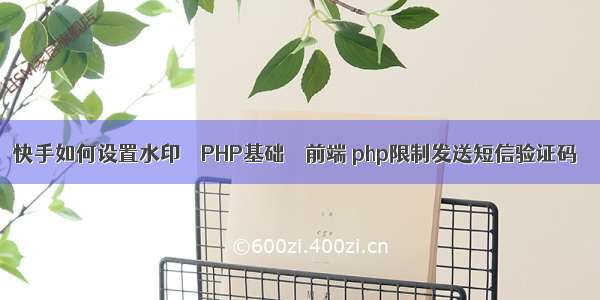 快手如何设置水印 – PHP基础 – 前端 php限制发送短信验证码