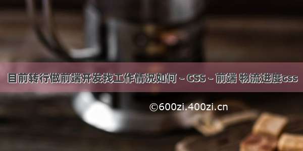 目前转行做前端开发找工作情况如何 – CSS – 前端 物流进度css