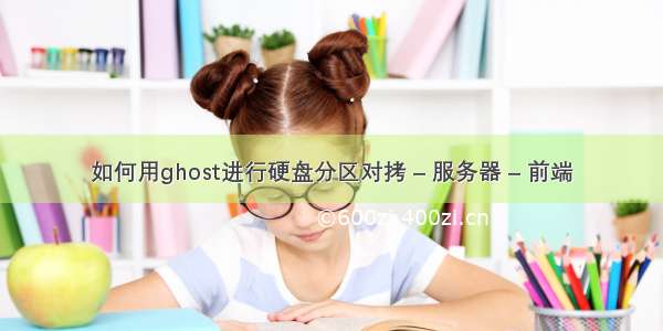 如何用ghost进行硬盘分区对拷 – 服务器 – 前端