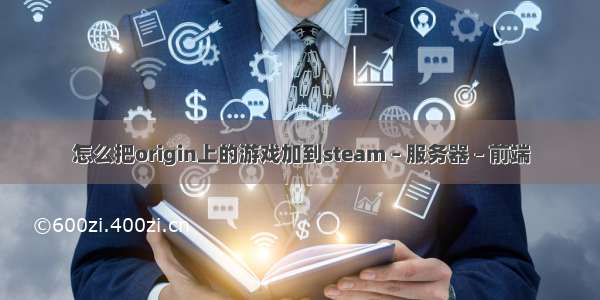 怎么把origin上的游戏加到steam – 服务器 – 前端