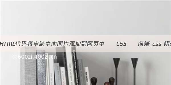 如何用HTML代码将电脑中的图片添加到网页中 – CSS – 前端 css 阴影闪烁